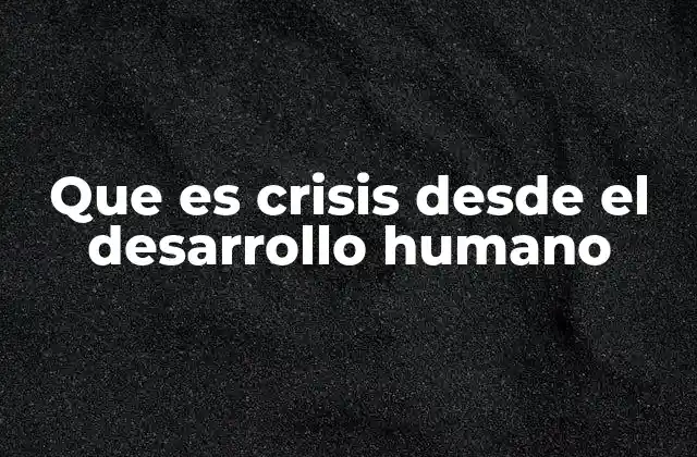 Que es Crisis desde el Desarrollo Humano