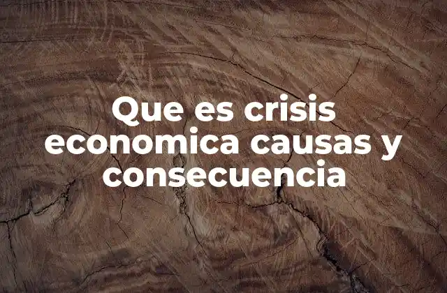 Que es Crisis Economica Causas y Consecuencia