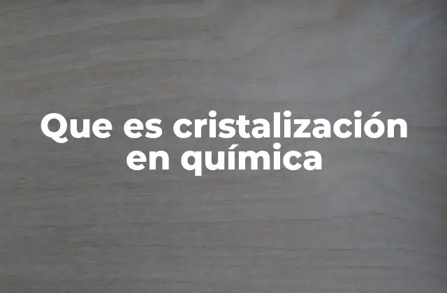 Que es Cristalización en Química