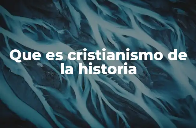 Que es Cristianismo de la Historia