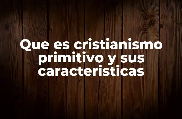 Que es Cristianismo Primitivo y Sus Caracteristicas