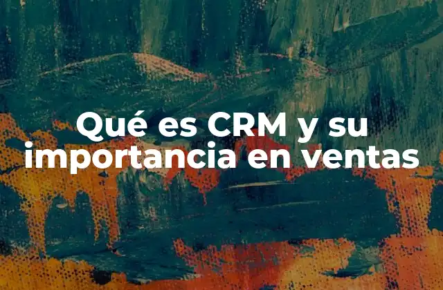 Qué es Crm y Su Importancia en Ventas