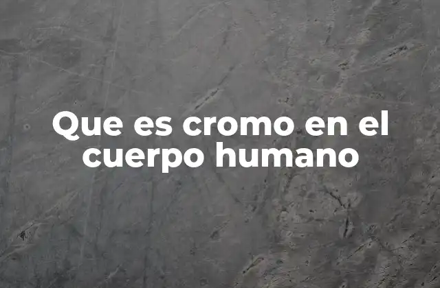 Que es Cromo en el Cuerpo Humano