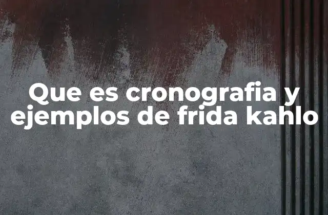 Que es Cronografia y Ejemplos de Frida Kahlo