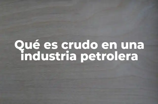 Qué es Crudo en una Industria Petrolera