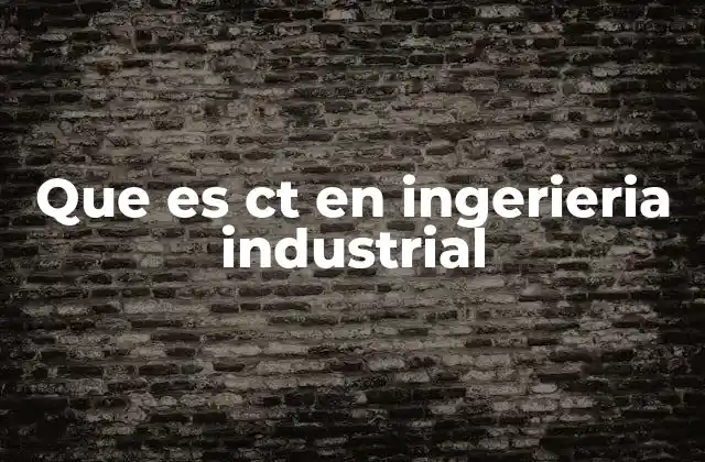 Que es Ct en Ingerieria Industrial