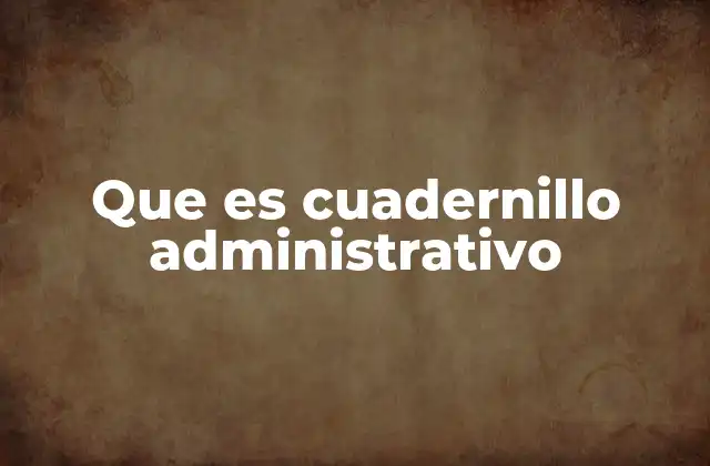 Que es Cuadernillo Administrativo