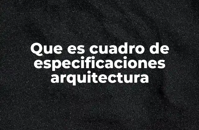 Que es Cuadro de Especificaciones Arquitectura