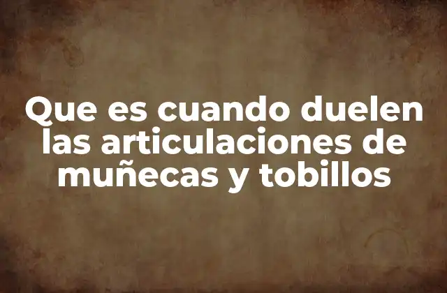 Que es Cuando Duelen las Articulaciones de Muñecas y Tobillos