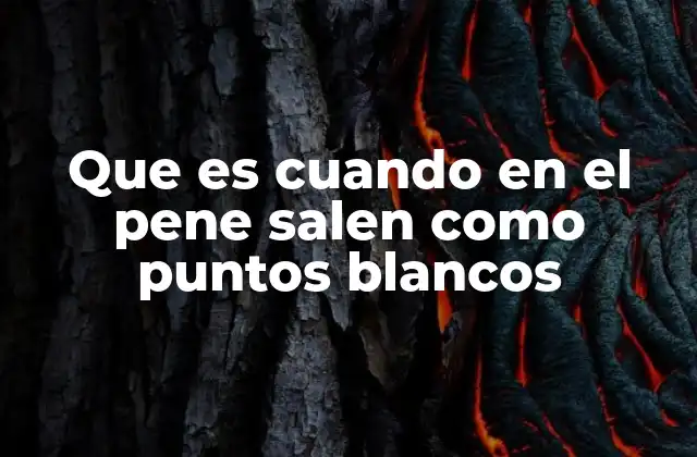 Que es Cuando en el Pene Salen como Puntos Blancos