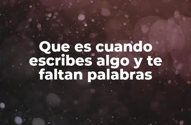 Que es Cuando Escribes Algo y Te Faltan Palabras