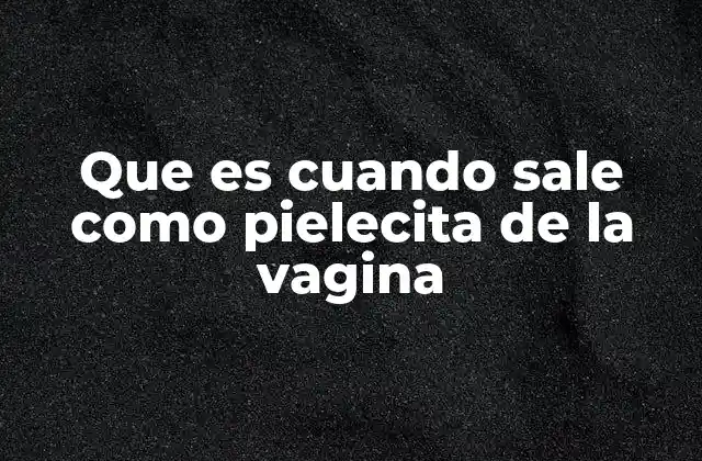 Que es Cuando Sale como Pielecita de la Vagina