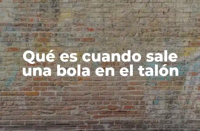 Qué es Cuando Sale una Bola en el Talón