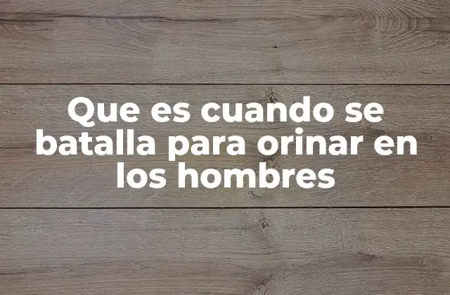 Que es Cuando Se Batalla para Orinar en los Hombres