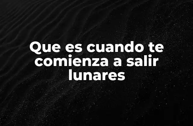 Que es Cuando Te Comienza a Salir Lunares