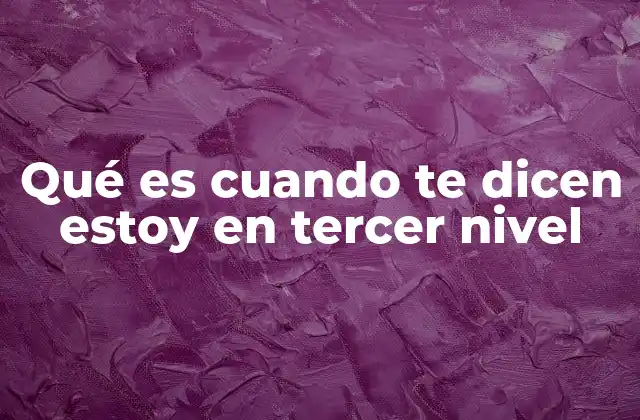 Qué es Cuando Te Dicen Estoy en Tercer Nivel