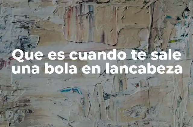 Que es Cuando Te Sale una Bola en Lancabeza