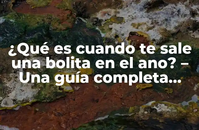 ¿qué es Cuando Te Sale una Bolita en el Ano? – una Guía Completa sobre Hemorroides