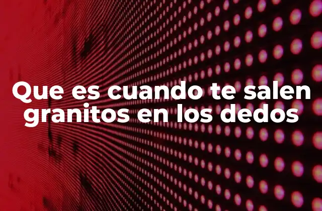 Causas comunes de la aparición de granitos en los dedos