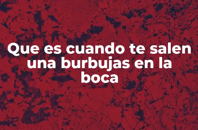 Que es Cuando Te Salen una Burbujas en la Boca