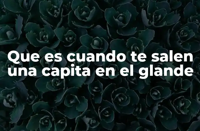 Que es Cuando Te Salen una Capita en el Glande