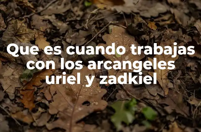 Que es Cuando Trabajas con los Arcangeles Uriel y Zadkiel