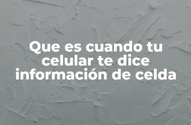 Que es Cuando Tu Celular Te Dice Información de Celda