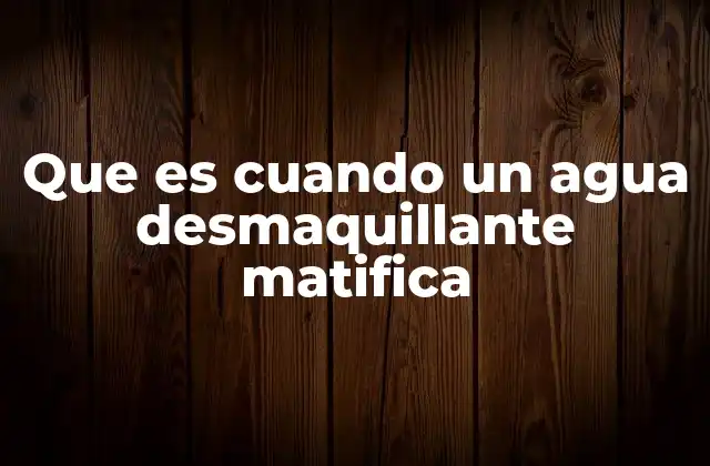 Que es Cuando un Agua Desmaquillante Matifica