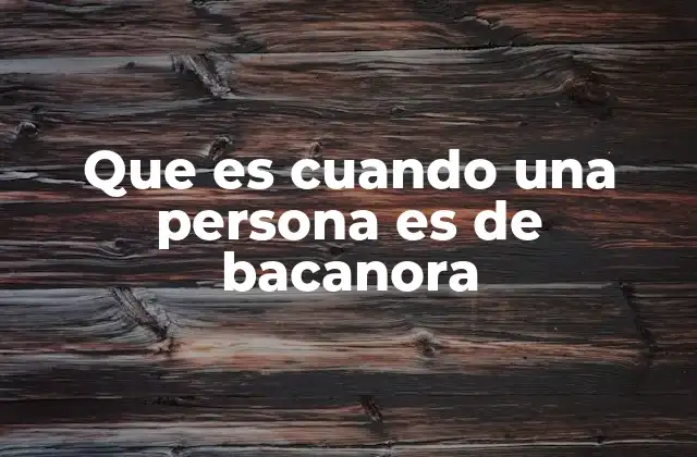 Que es Cuando una Persona es de Bacanora