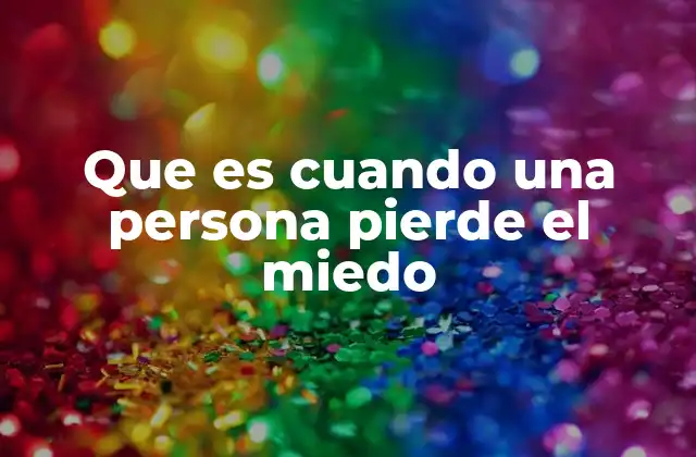 Que es Cuando una Persona Pierde el Miedo