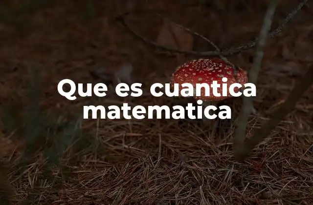 Que es Cuantica Matematica 2 La unión entre física y matemáticas en la cuántica matemática