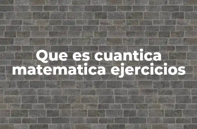 Que es Cuantica Matematica Ejercicios