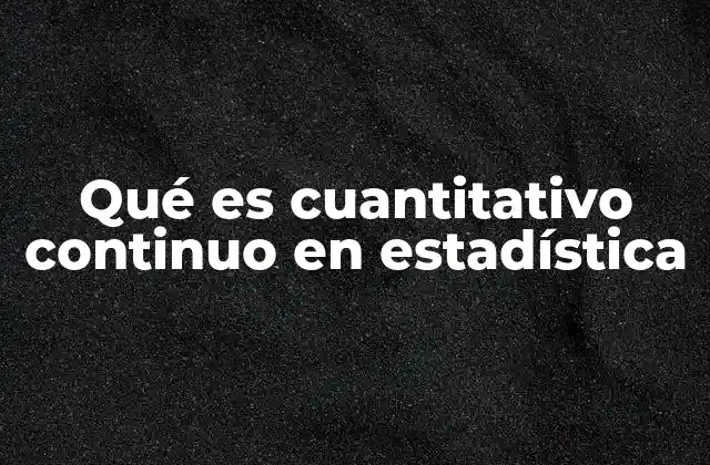 Qué es Cuantitativo Continuo en Estadística