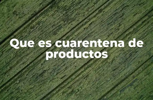 Que es Cuarentena de Productos