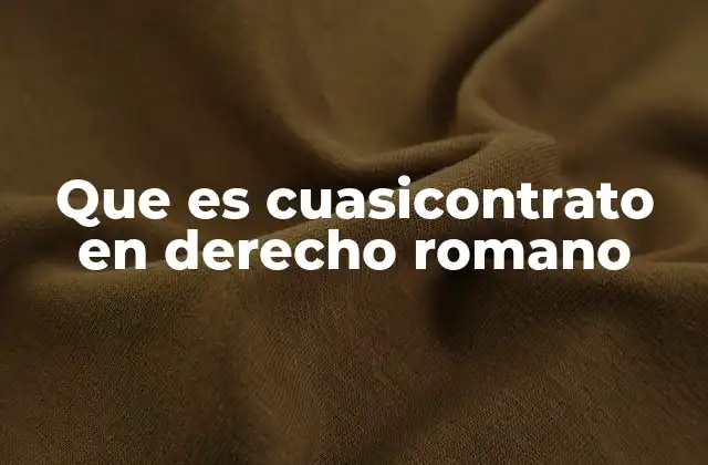 Que es Cuasicontrato en Derecho Romano