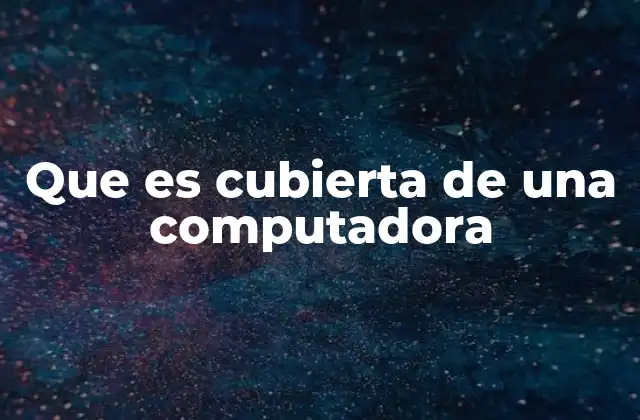 Que es Cubierta de una Computadora