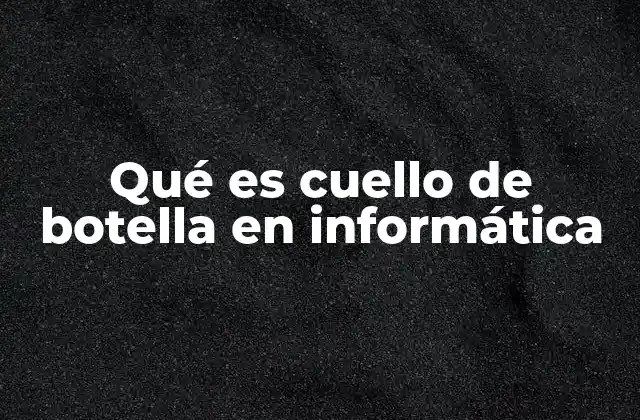 Qué es Cuello de Botella en Informática