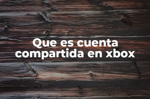 Que es Cuenta Compartida en Xbox 2 Cómo funciona el acceso múltiple en Xbox