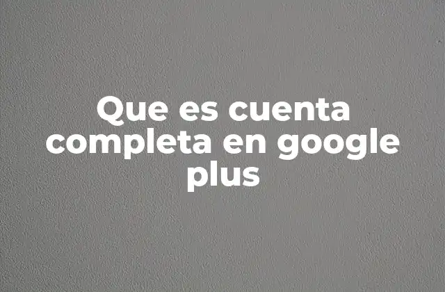 Que es Cuenta Completa en Google Plus 2 La evolución de las identidades digitales a través de Google Plus