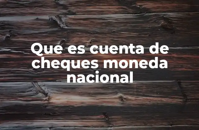 Que es Cuenta de Cheques Moneda Nacional 2 Características principales de una cuenta en moneda nacional