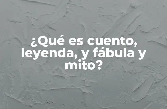 ¿qué es Cuento, Leyenda, y Fábula y Mito?