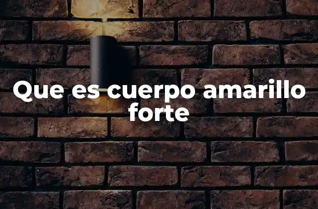 Que es Cuerpo Amarillo Forte