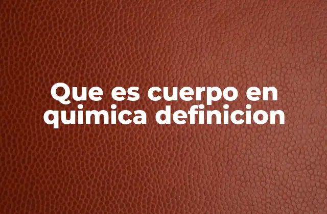 Que es Cuerpo en Quimica Definicion