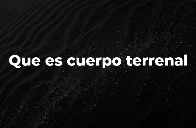 Que es Cuerpo Terrenal