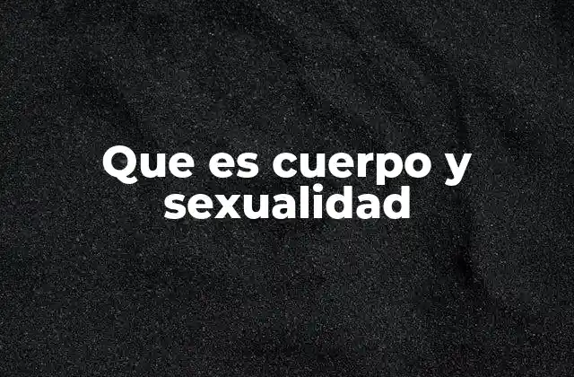 Que es Cuerpo y Sexualidad