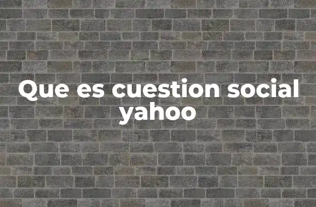 Que es Cuestion Social Yahoo