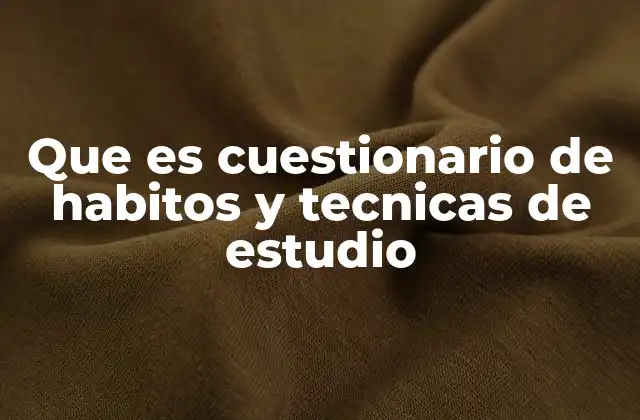 Que es Cuestionario de Habitos y Tecnicas de Estudio