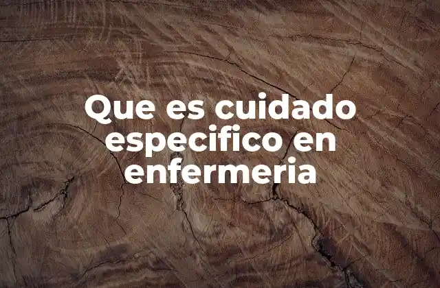 Que es Cuidado Especifico en Enfermeria