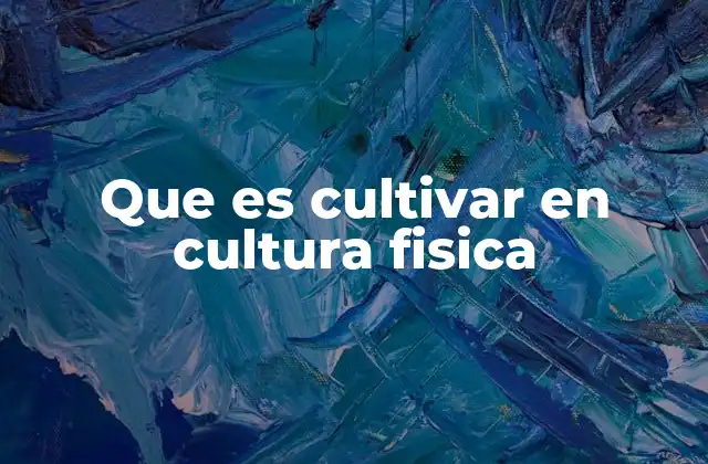 Que es Cultivar en Cultura Fisica