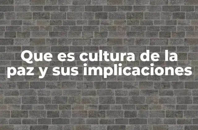 Que es Cultura de la Paz y Sus Implicaciones